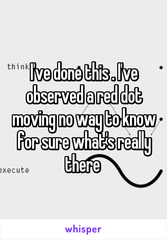 I've done this . I've observed a red dot moving no way to know for sure what's really there 