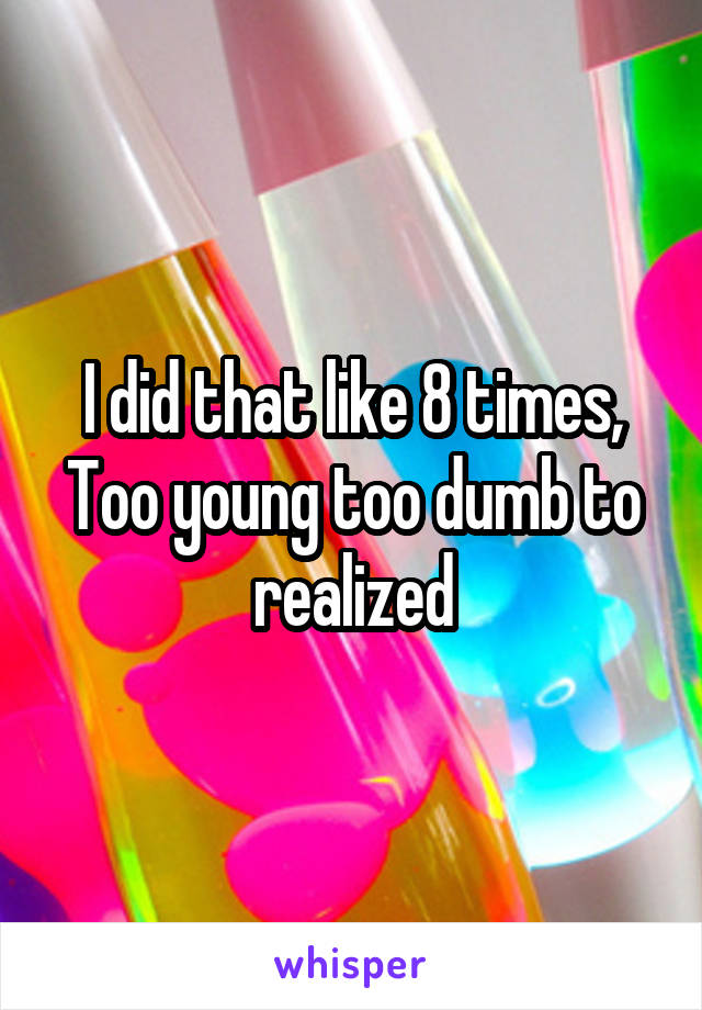I did that like 8 times,
Too young too dumb to realized