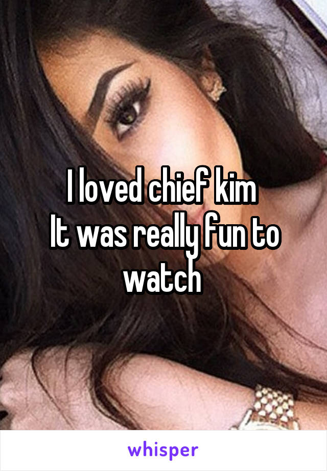I loved chief kim 
It was really fun to
watch 