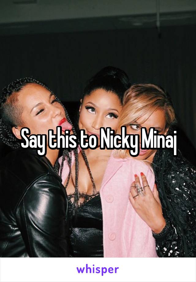 Say this to Nicky Minaj