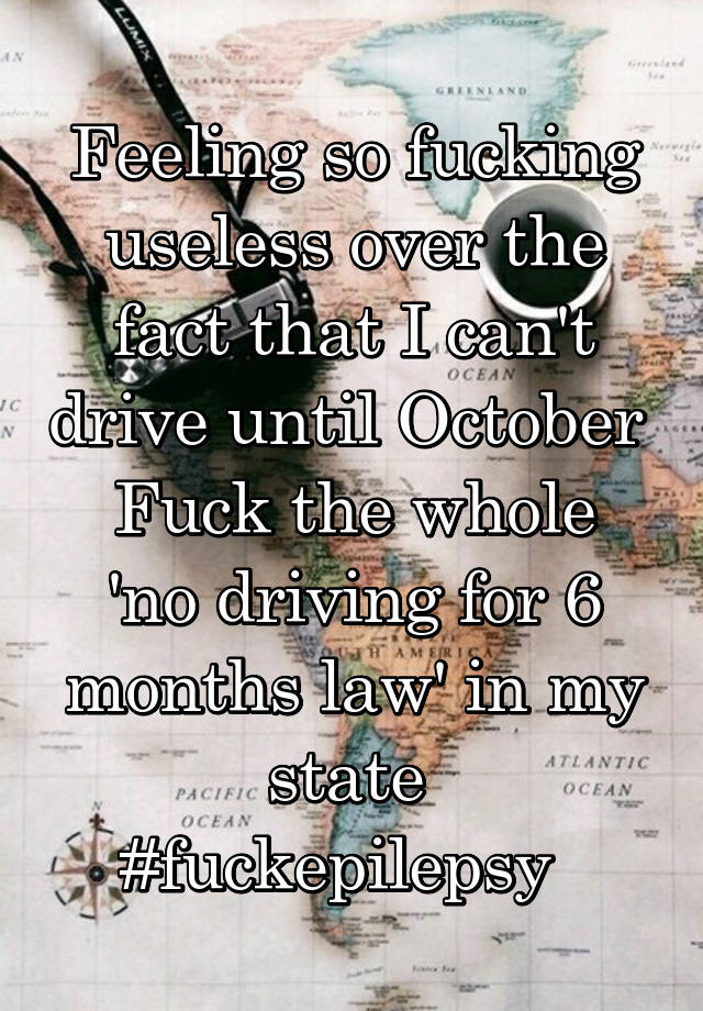 Feeling so fucking useless over the fact that I can't drive until October 
Fuck the whole 'no driving for 6 months law' in my state 
#fuckepilepsy  