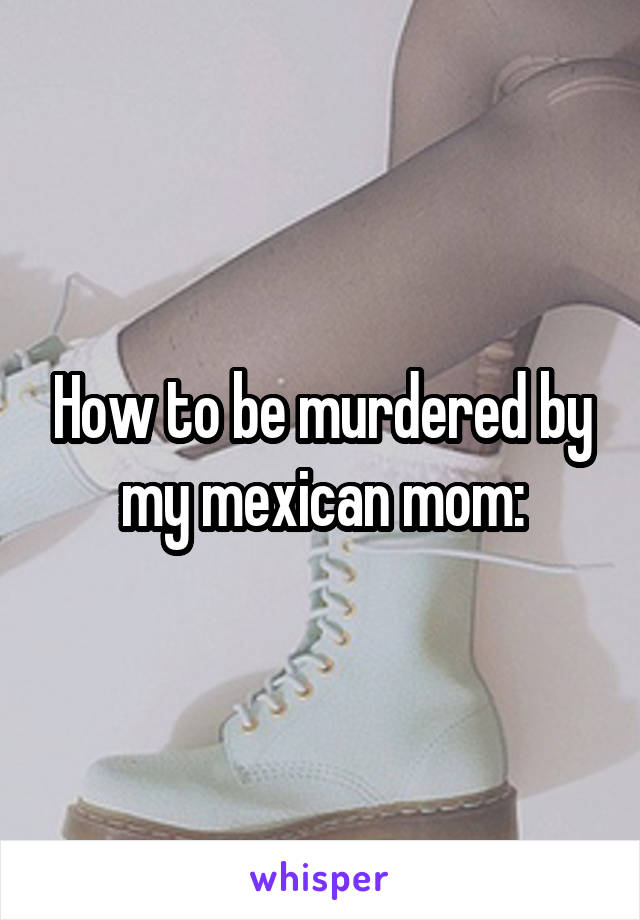 How to be murdered by my mexican mom: