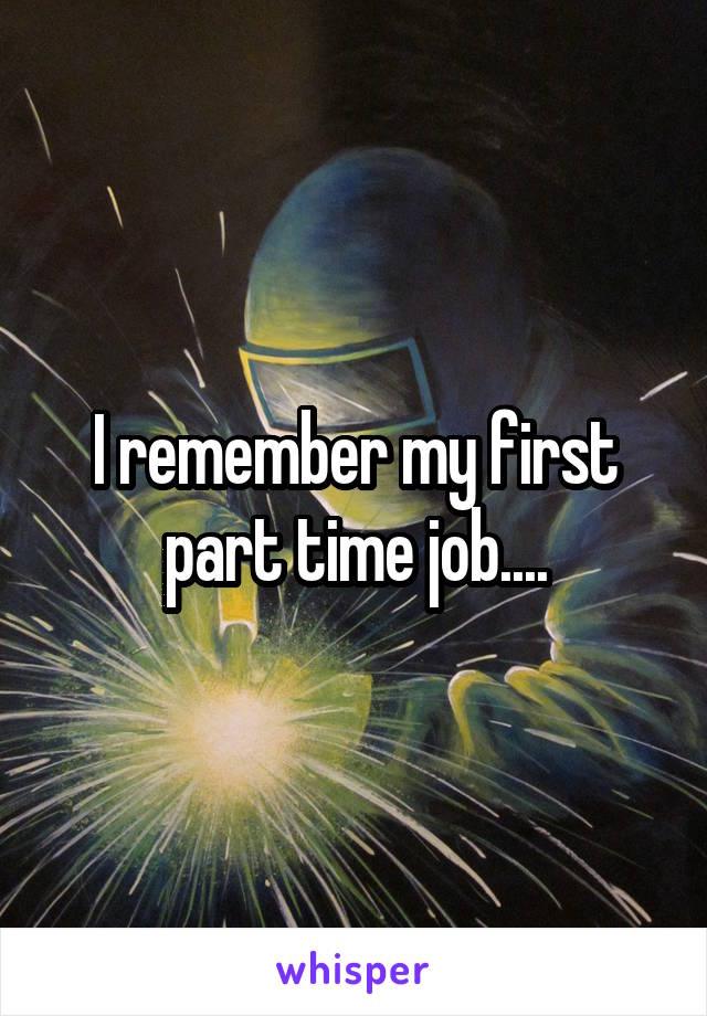 I remember my first part time job....