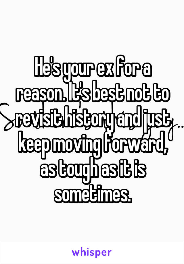 He's your ex for a reason. It's best not to revisit history and just keep moving forward, as tough as it is sometimes.