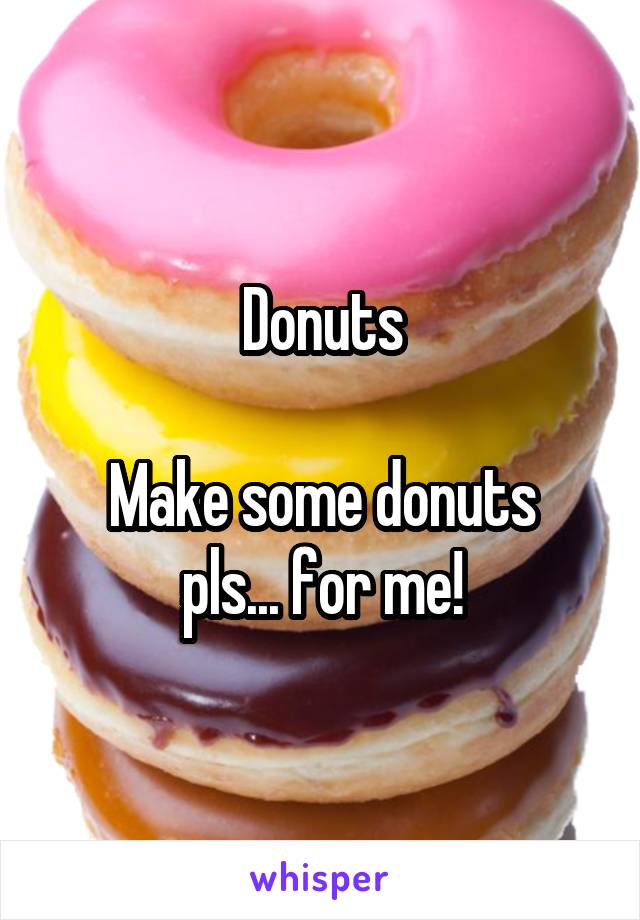 Donuts

Make some donuts pls... for me!