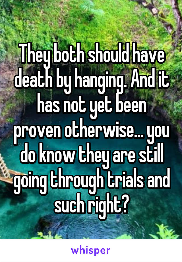 They both should have death by hanging. And it has not yet been proven otherwise... you do know they are still going through trials and such right?