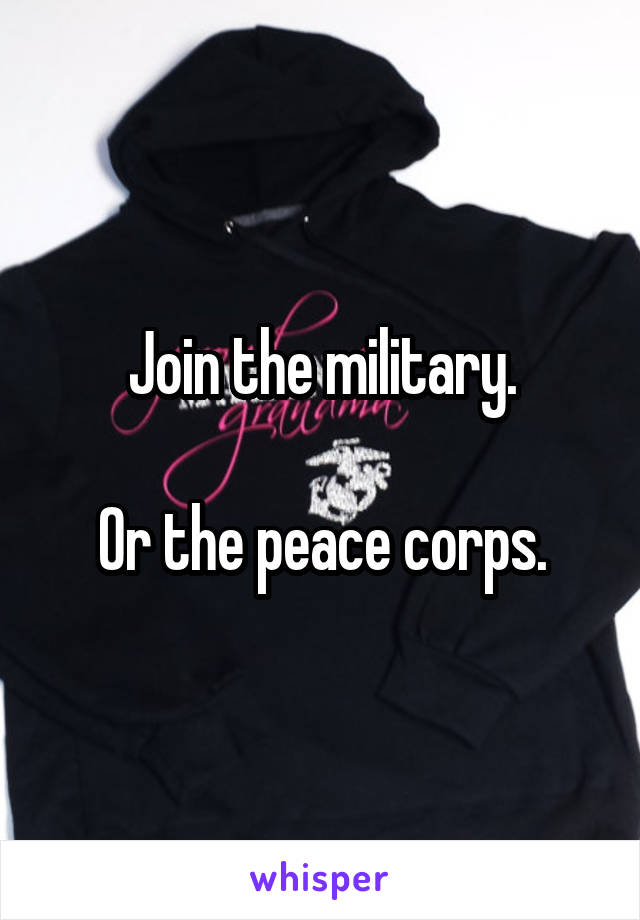 Join the military.

Or the peace corps.