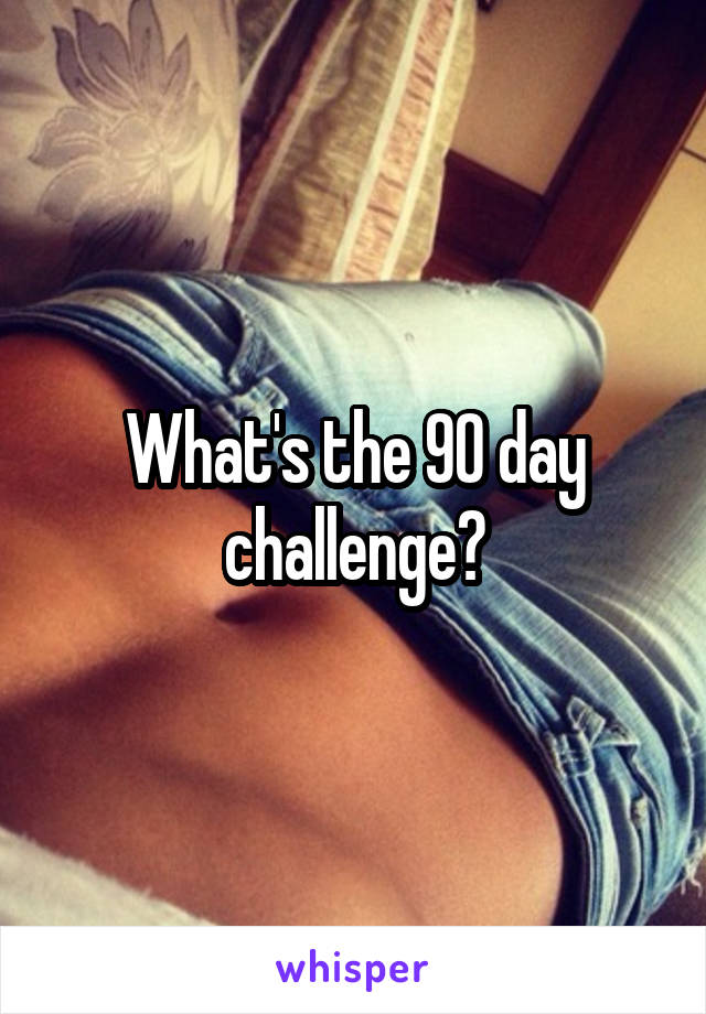 What's the 90 day challenge?