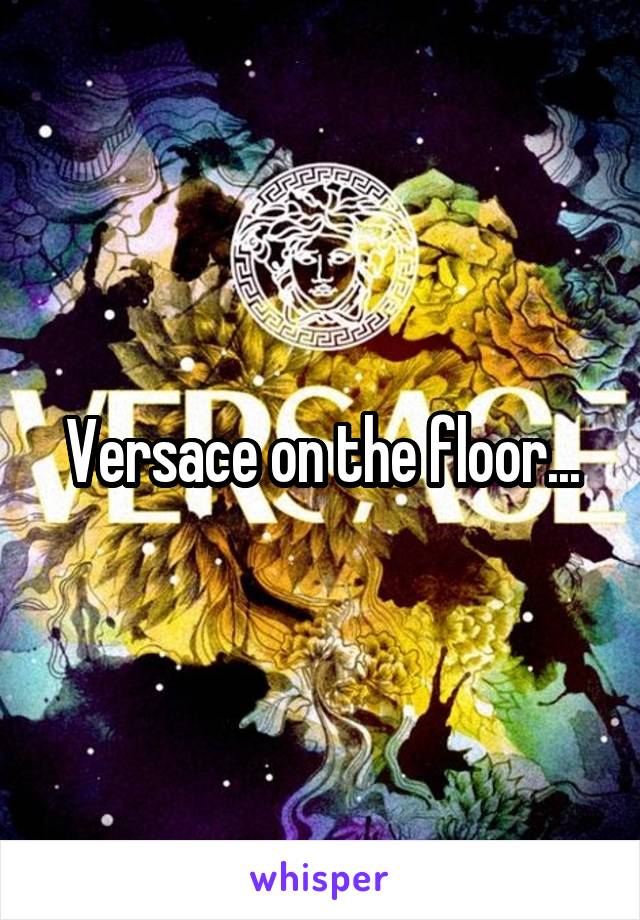 Versace on the floor...