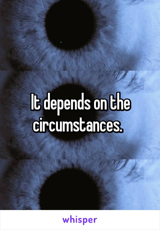 It depends on the circumstances.  