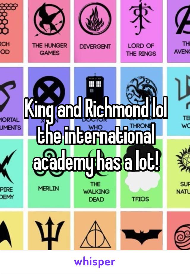 King and Richmond lol the international academy has a lot!