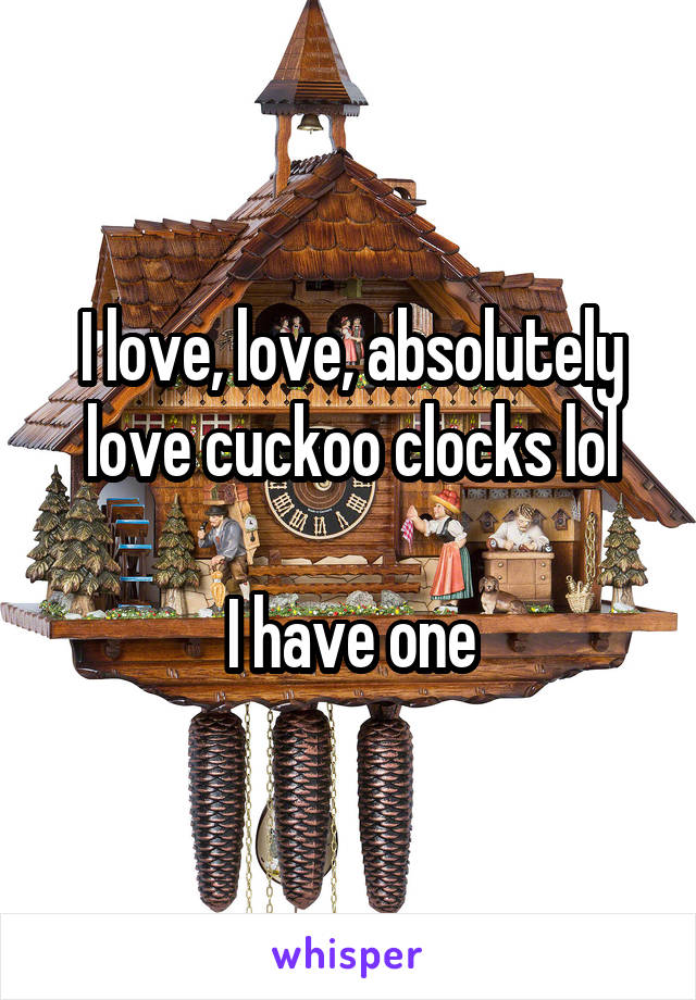 I love, love, absolutely love cuckoo clocks lol

I have one