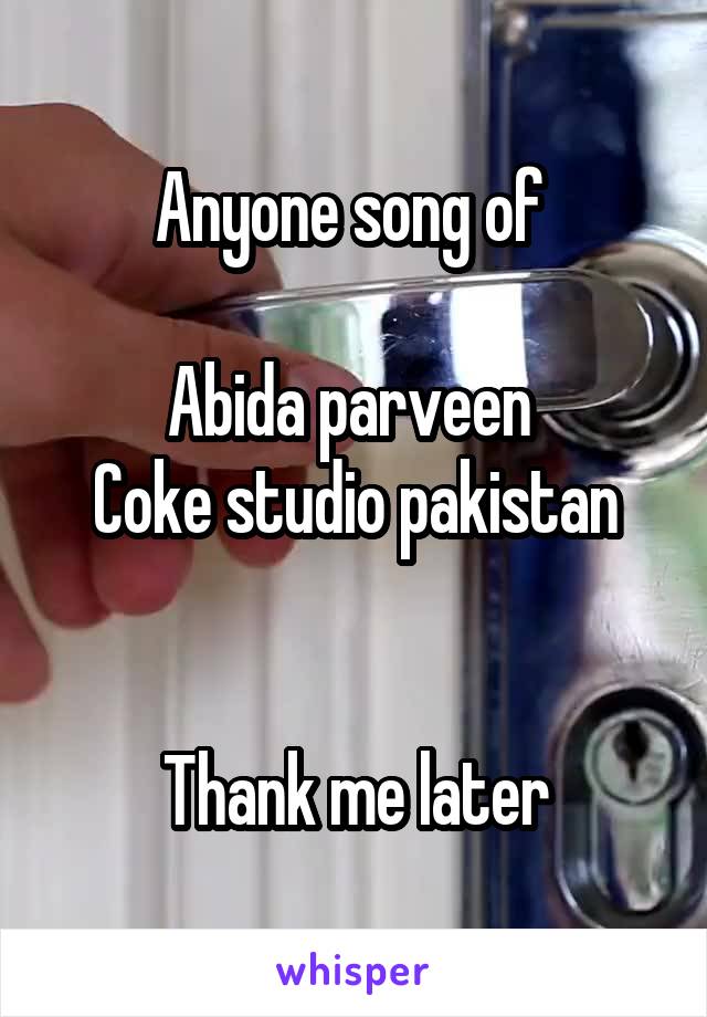 Anyone song of 

Abida parveen 
Coke studio pakistan


Thank me later