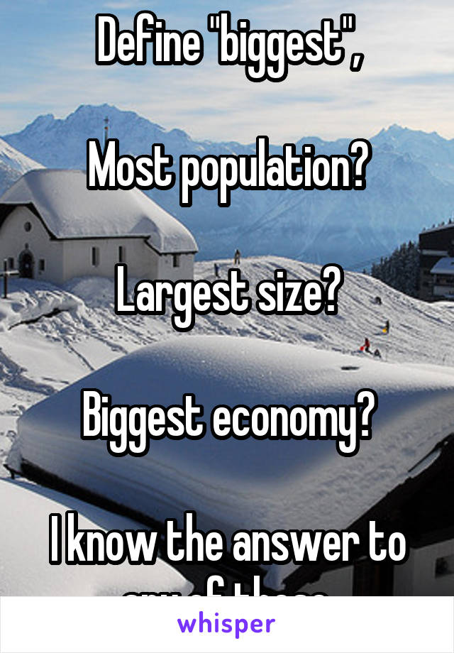 Define "biggest",

Most population?

Largest size?

Biggest economy?

I know the answer to any of these.