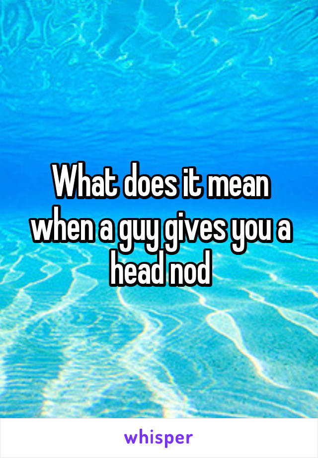 What does it mean when a guy gives you a head nod