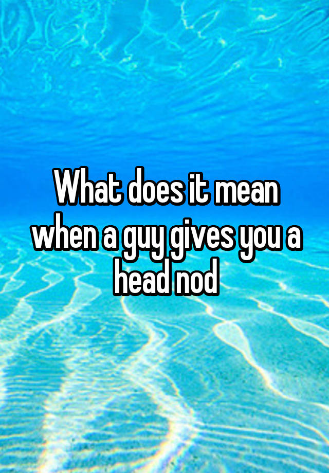 what-does-it-mean-when-a-guy-gives-you-a-head-nod