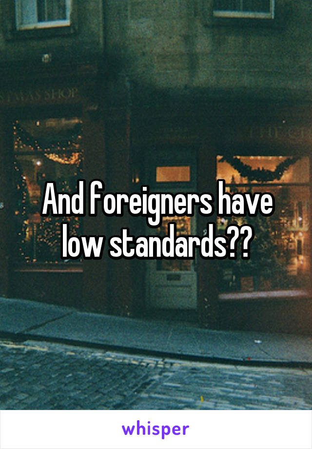 And foreigners have low standards??