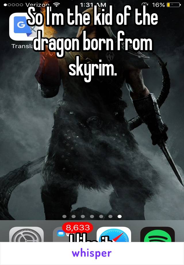 So I'm the kid of the dragon born from skyrim.






I like it.
