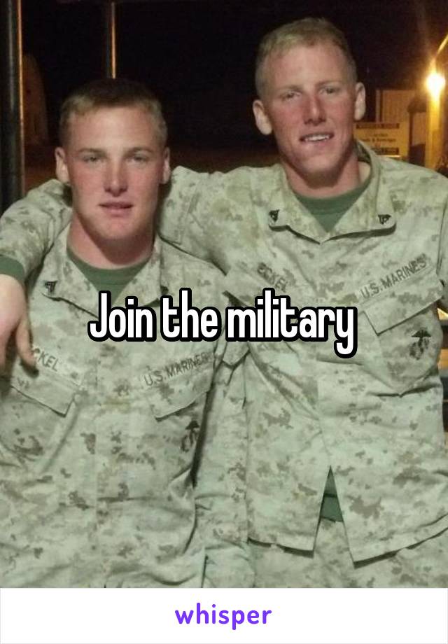 Join the military 