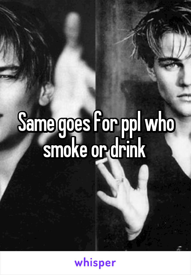 Same goes for ppl who smoke or drink 