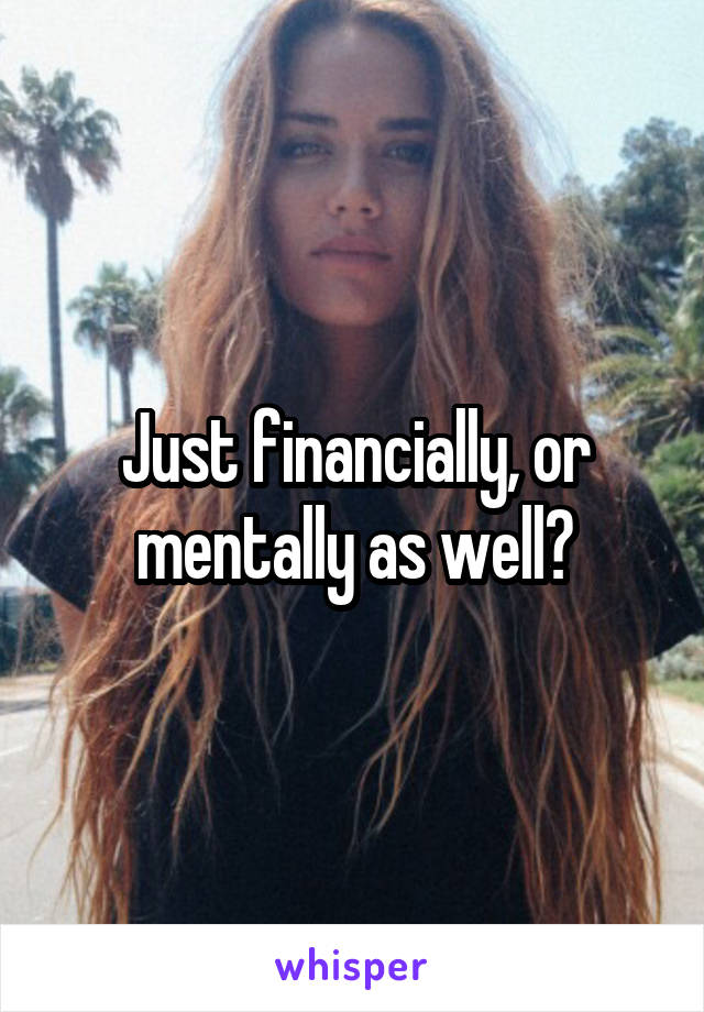 Just financially, or mentally as well?