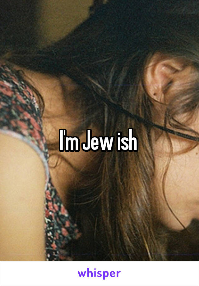 I'm Jew ish 