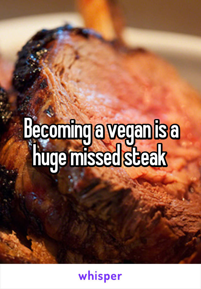 Becoming a vegan is a huge missed steak 