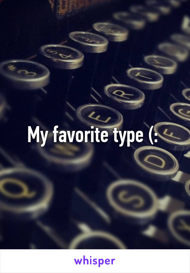 My favorite type (: 