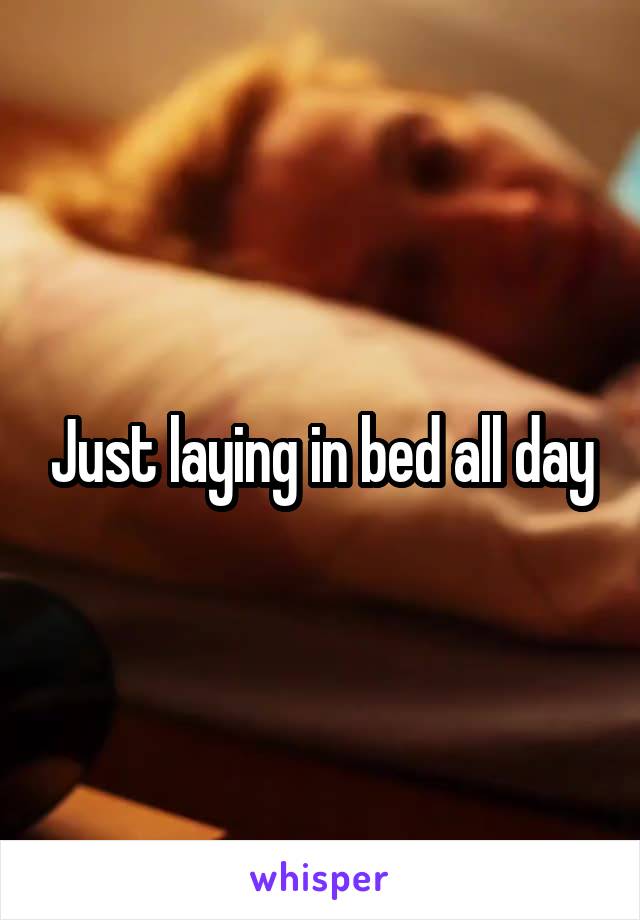 Just laying in bed all day