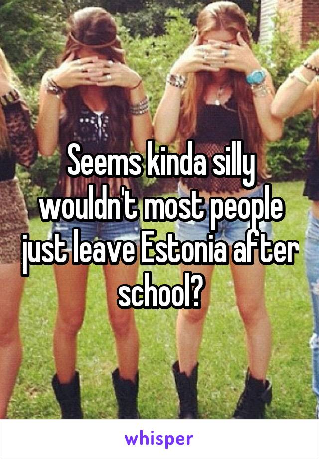 Seems kinda silly wouldn't most people just leave Estonia after school?