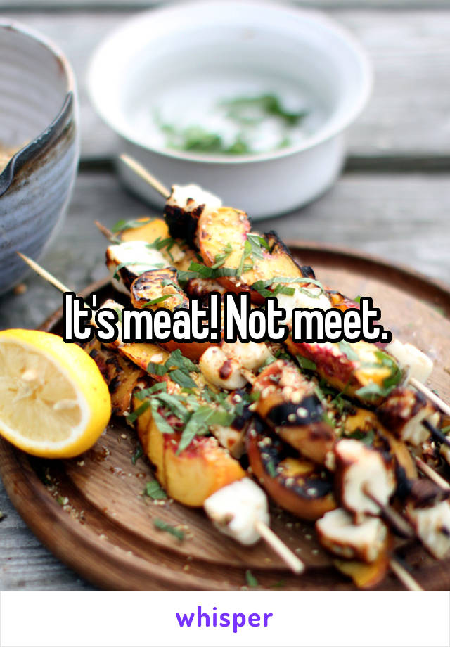 It's meat! Not meet.