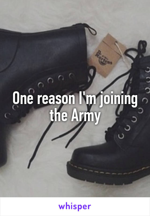 One reason I'm joining the Army