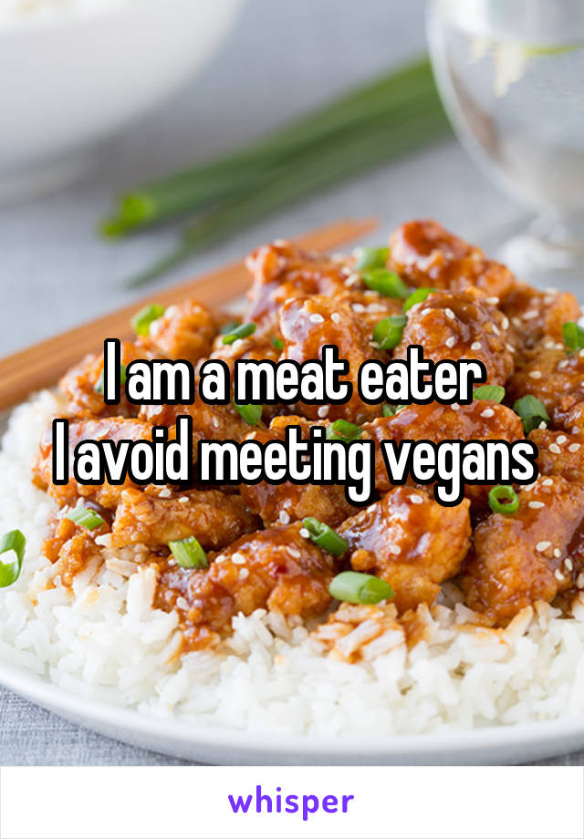 I am a meat eater
I avoid meeting vegans