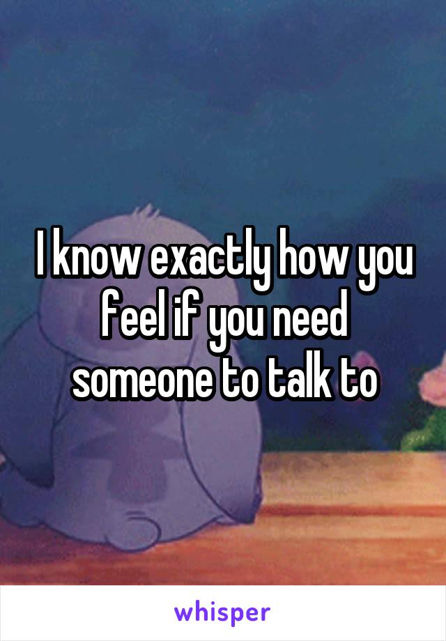 I know exactly how you feel if you need someone to talk to