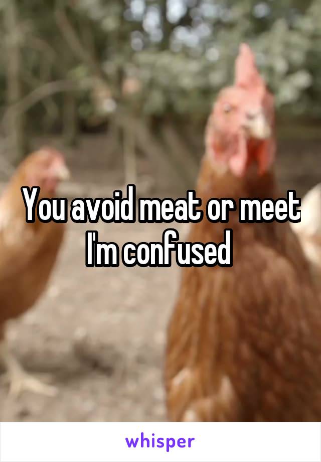 You avoid meat or meet I'm confused 