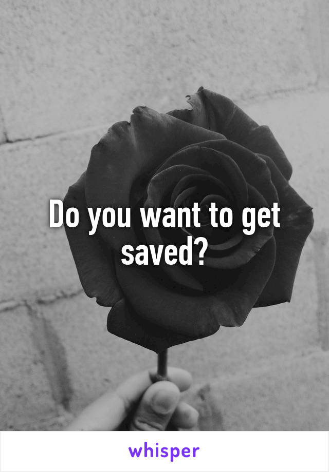 Do you want to get saved?