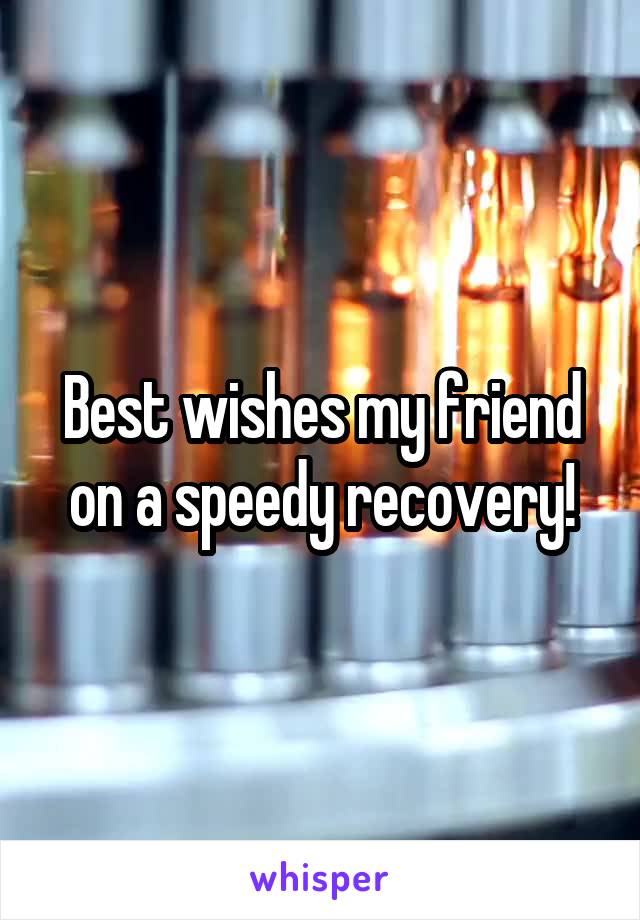 Best wishes my friend on a speedy recovery!