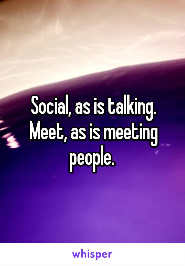 Social, as is talking. Meet, as is meeting people. 