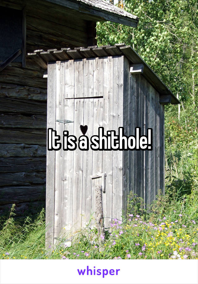 It is a shithole!