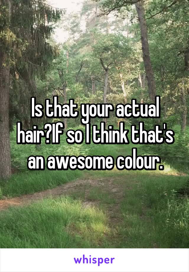 Is that your actual hair?If so I think that's an awesome colour.