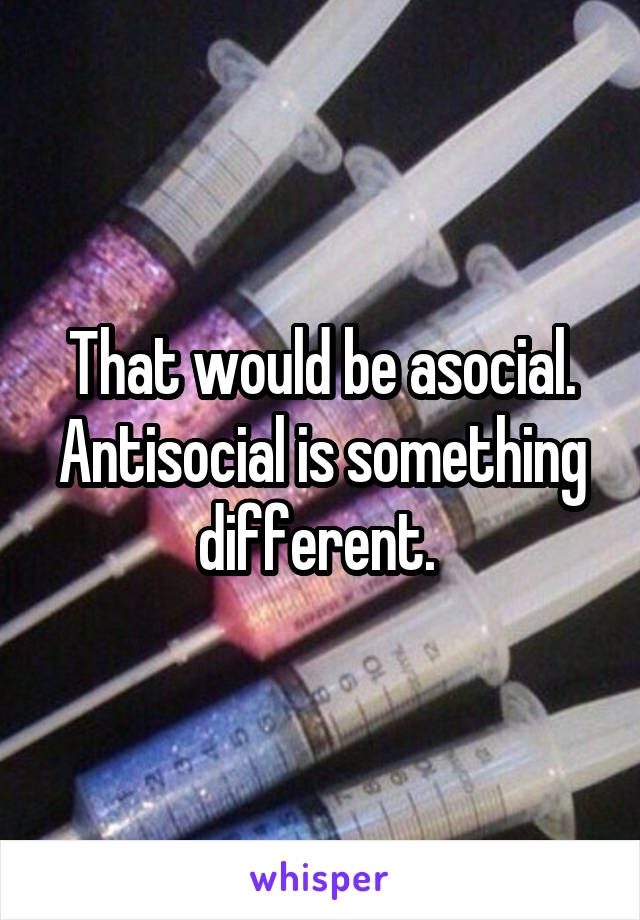 That would be asocial. Antisocial is something different. 