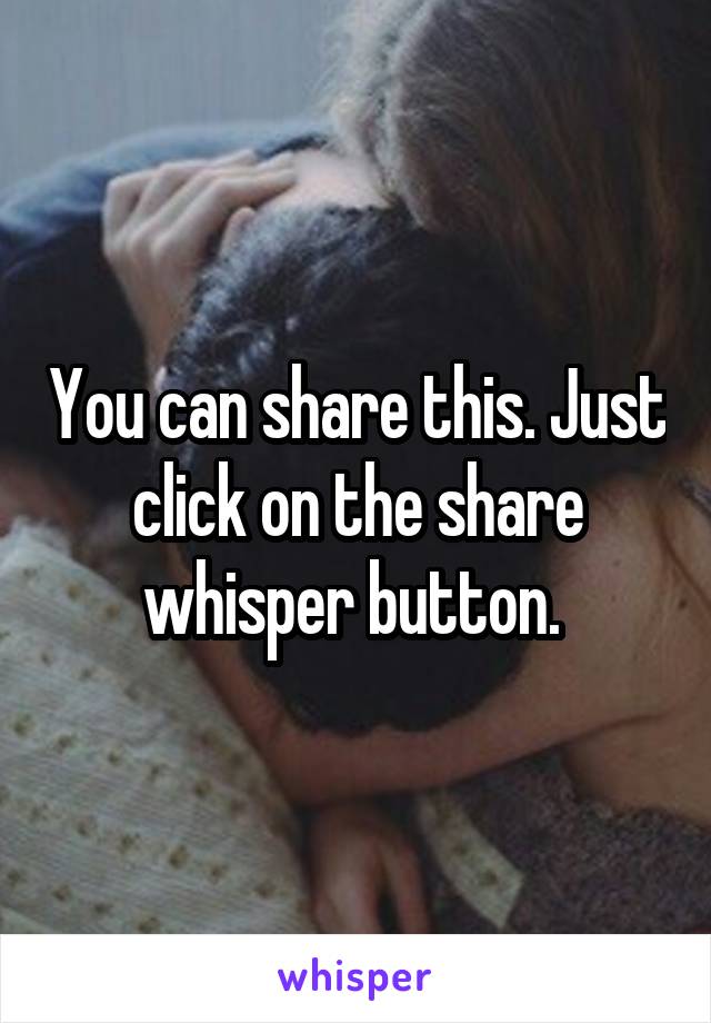 You can share this. Just click on the share whisper button. 