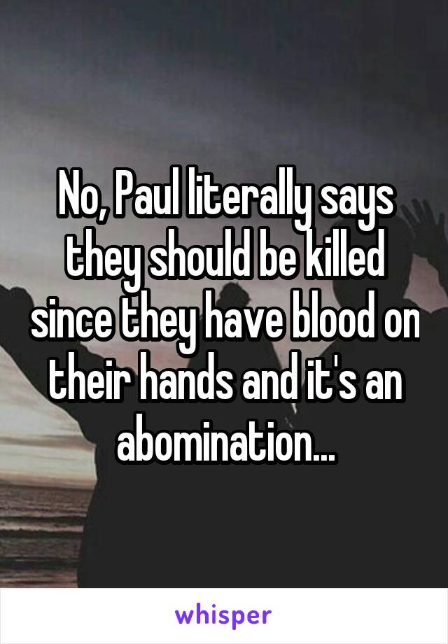 No, Paul literally says they should be killed since they have blood on their hands and it's an abomination...