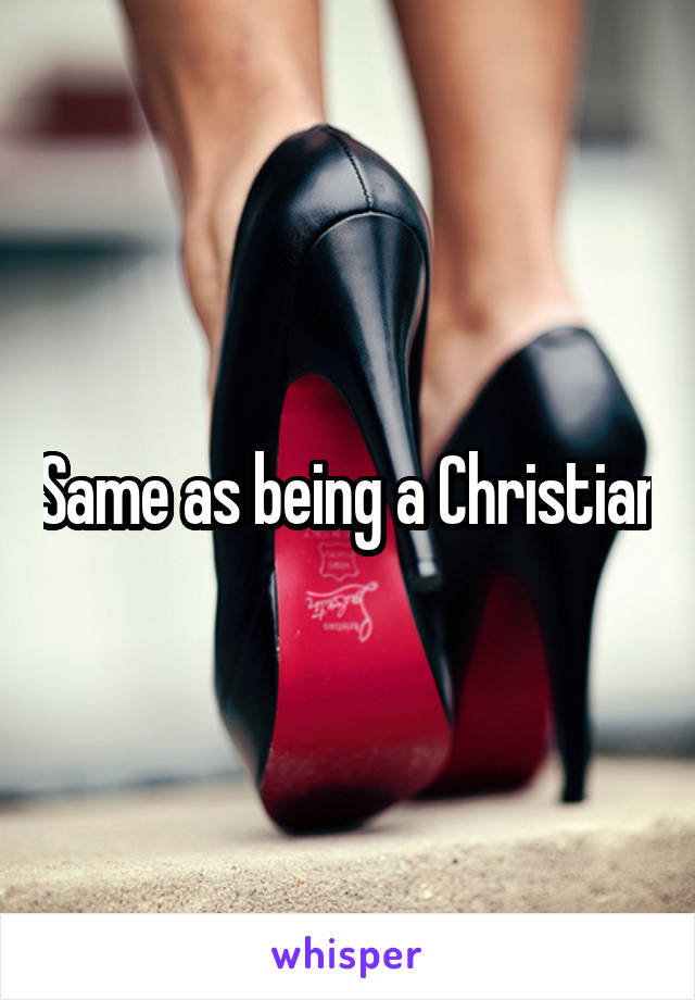 Same as being a Christian