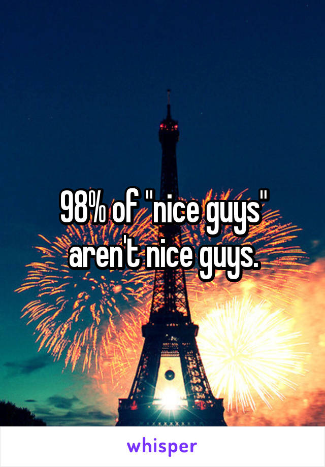 98% of "nice guys" aren't nice guys.