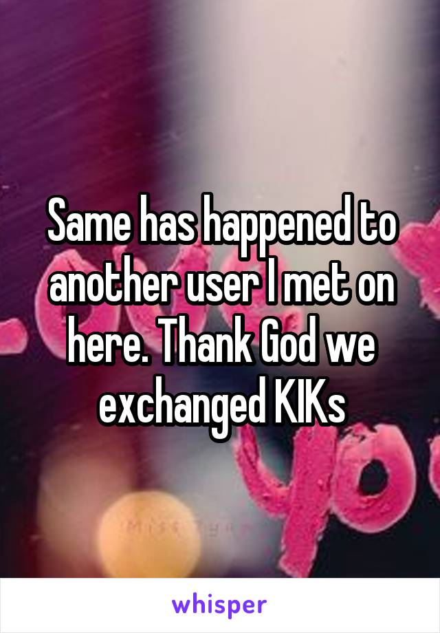 Same has happened to another user I met on here. Thank God we exchanged KIKs