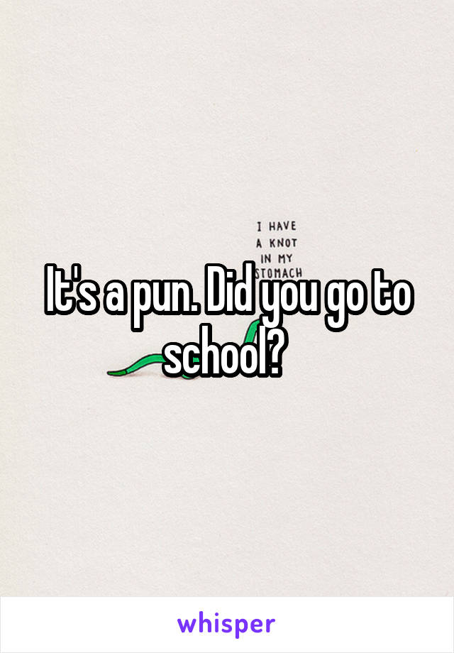 It's a pun. Did you go to school? 