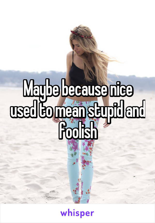 Maybe because nice used to mean stupid and foolish