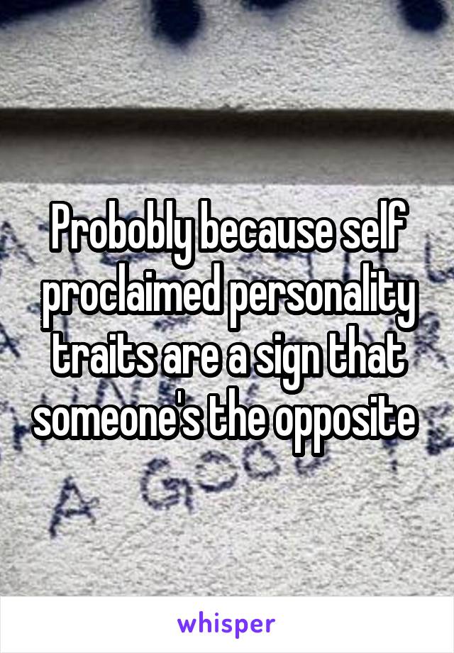 Probobly because self proclaimed personality traits are a sign that someone's the opposite 