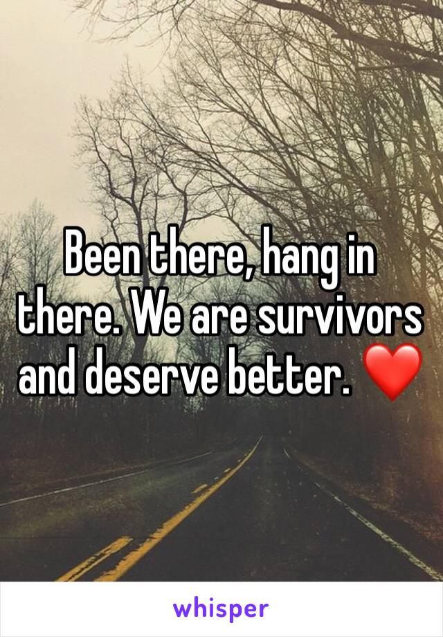 Been there, hang in there. We are survivors and deserve better. ❤️